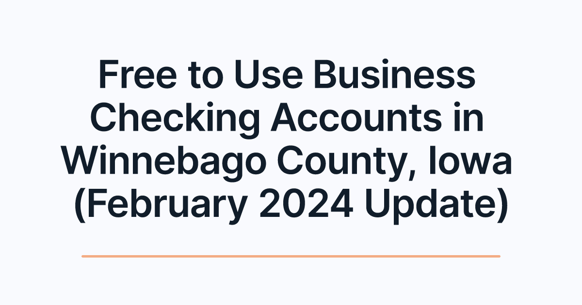 Free to Use Business Checking Accounts in Winnebago County, Iowa (February 2024 Update)